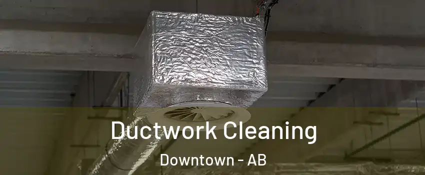 Ductwork Cleaning Downtown - AB