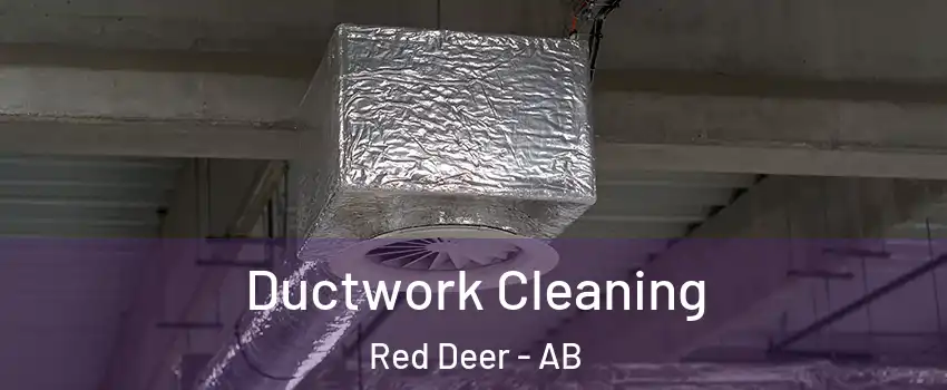 Ductwork Cleaning Red Deer - AB