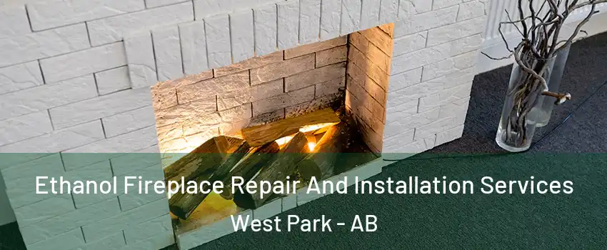 Ethanol Fireplace Repair And Installation Services West Park - AB