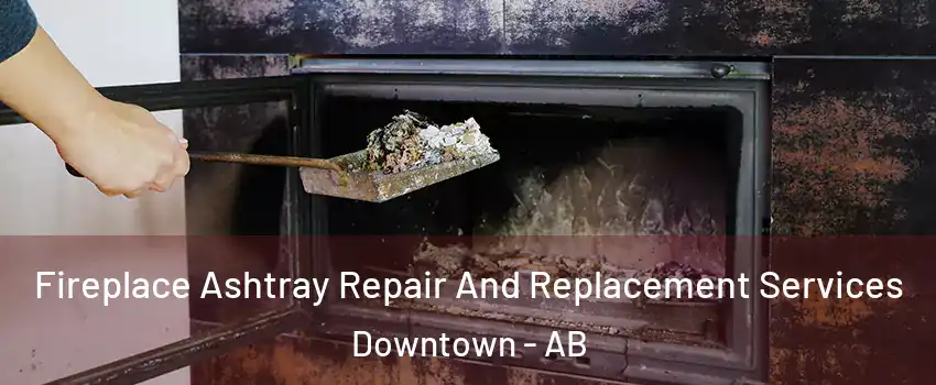  Fireplace Ashtray Repair And Replacement Services Downtown - AB