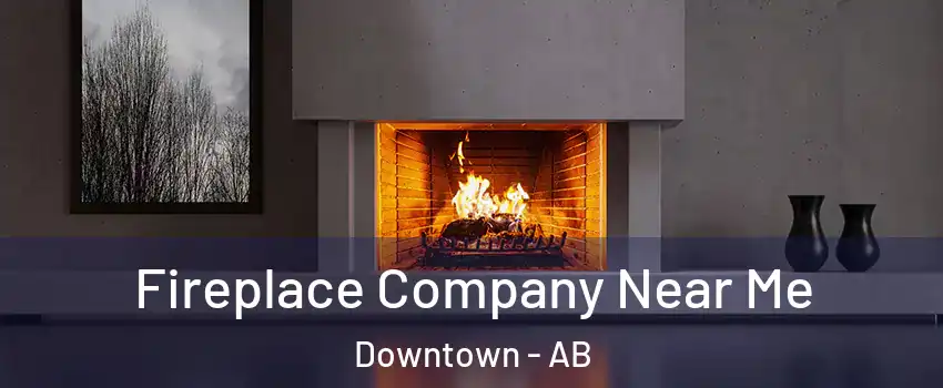  Fireplace Company Near Me Downtown - AB