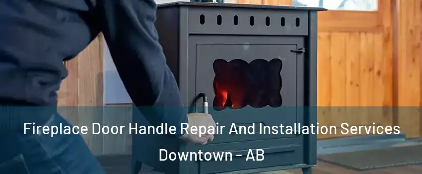 Fireplace Door Handle Repair And Installation Services Downtown - AB