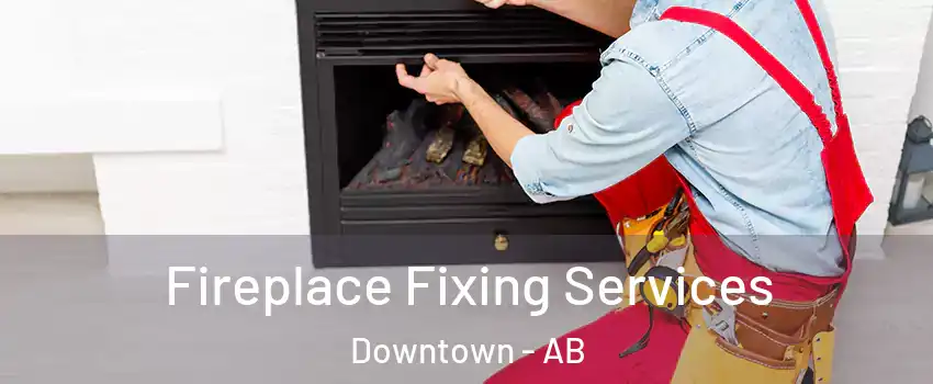 Fireplace Fixing Services Downtown - AB