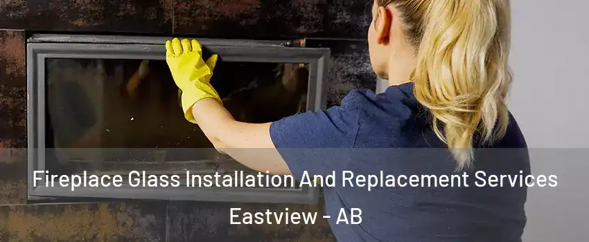 Fireplace Glass Installation And Replacement Services Eastview - AB