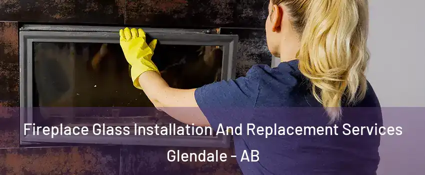 Fireplace Glass Installation And Replacement Services Glendale - AB