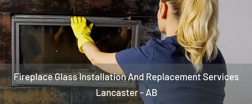 Fireplace Glass Installation And Replacement Services Lancaster - AB