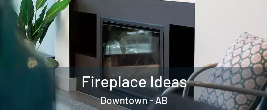 Fireplace Ideas Downtown - AB