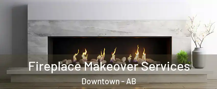 Fireplace Makeover Services Downtown - AB
