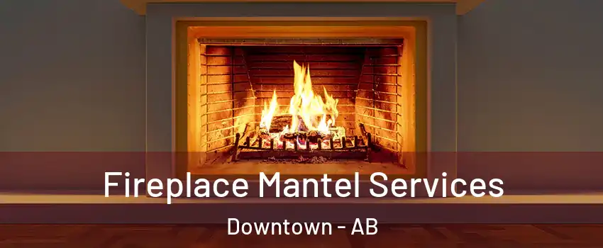Fireplace Mantel Services Downtown - AB