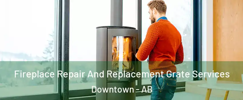  Fireplace Repair And Replacement Grate Services Downtown - AB