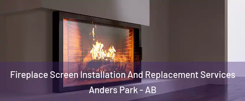 Fireplace Screen Installation And Replacement Services Anders Park - AB