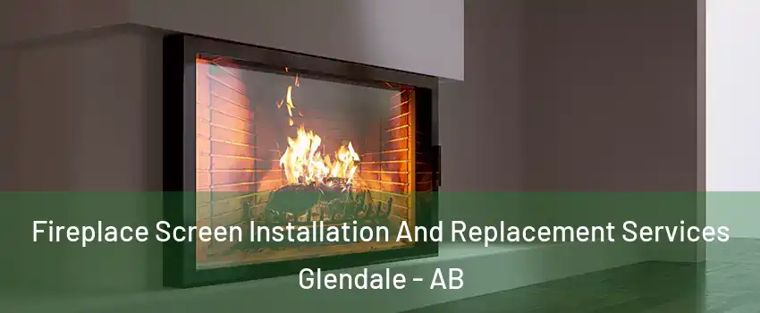 Fireplace Screen Installation And Replacement Services Glendale - AB