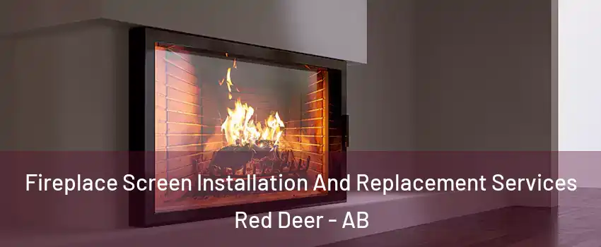 Fireplace Screen Installation And Replacement Services Red Deer - AB