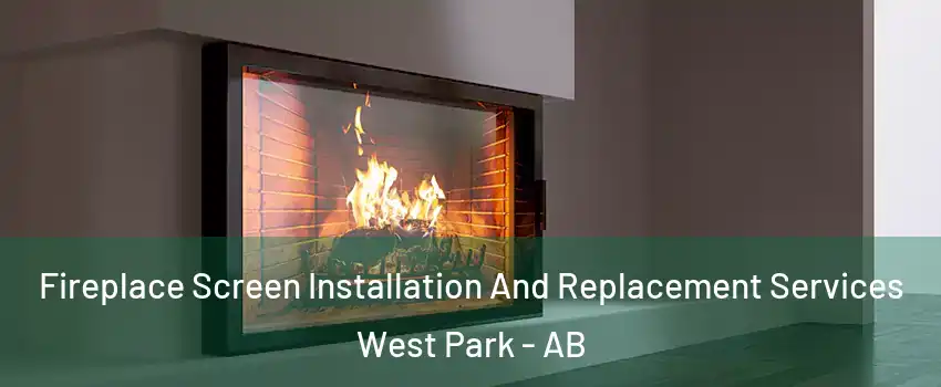 Fireplace Screen Installation And Replacement Services West Park - AB