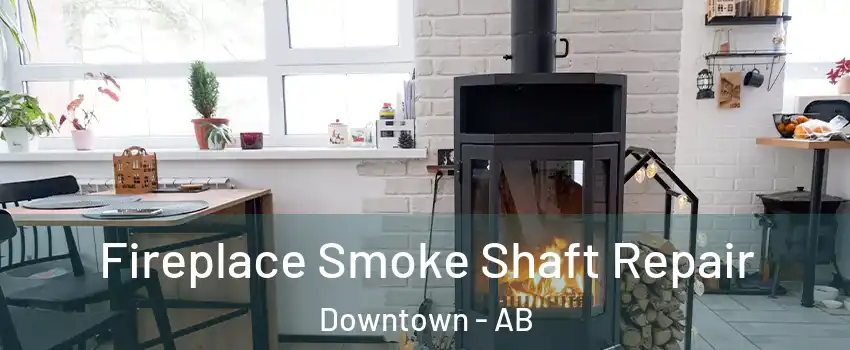 Fireplace Smoke Shaft Repair Downtown - AB