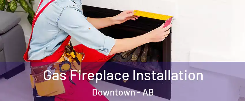 Gas Fireplace Installation Downtown - AB