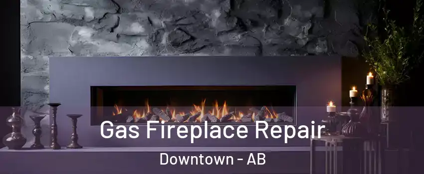 Gas Fireplace Repair Downtown - AB