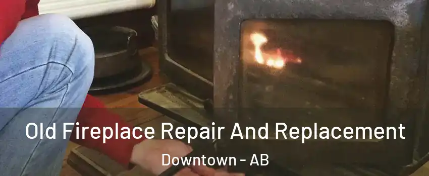 Old Fireplace Repair And Replacement Downtown - AB