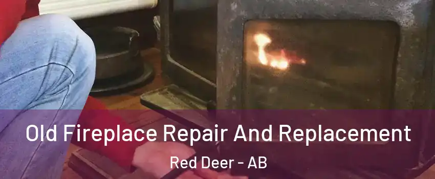Old Fireplace Repair And Replacement Red Deer - AB