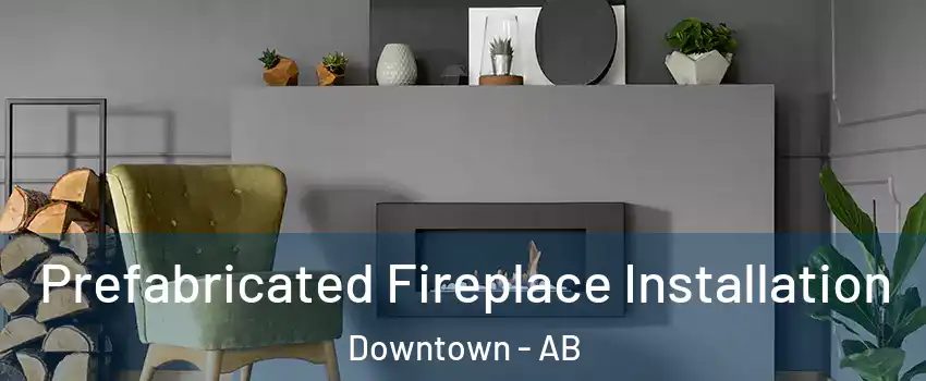 Prefabricated Fireplace Installation Downtown - AB