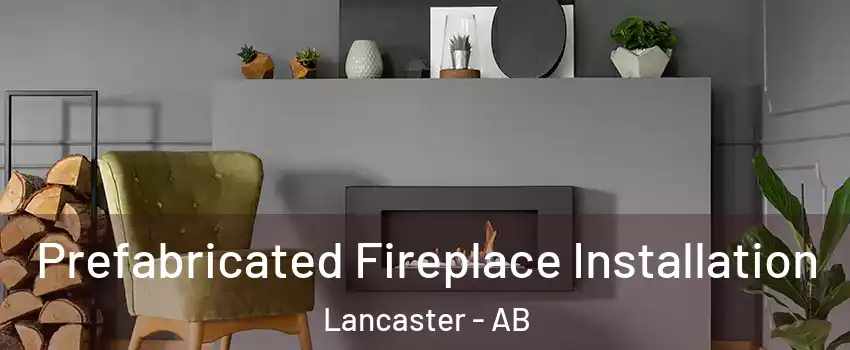 Prefabricated Fireplace Installation Lancaster - AB