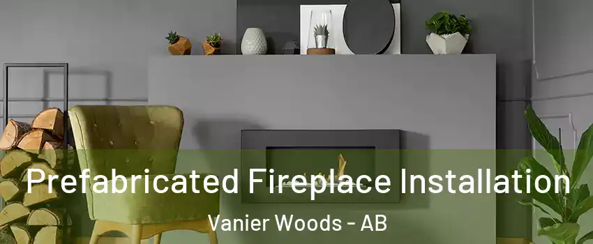  Prefabricated Fireplace Installation Vanier Woods - AB