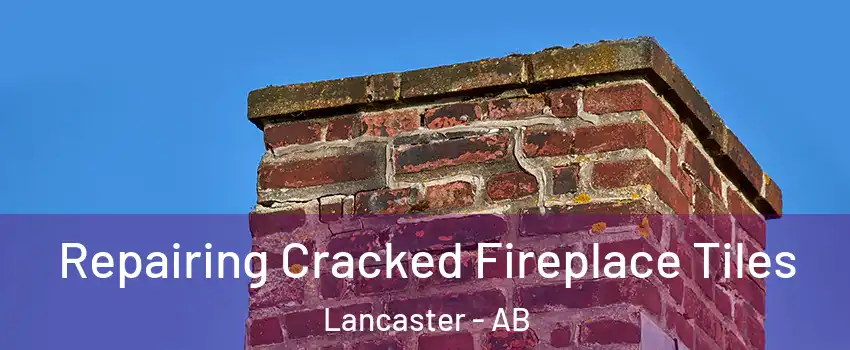 Repairing Cracked Fireplace Tiles Lancaster - AB