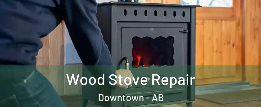 Wood Stove Repair Downtown - AB